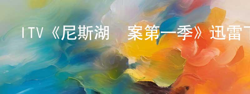 卜亞平的網絡影視資源,ITV《尼斯湖謎案第一季》迅雷下載/在線觀看/百度云-靈異/驚悚-美劇天堂
